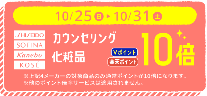 10月25日から31日 資生堂・ソフィーナ・カネボウ・コーセーの対象カウンセリング化粧品 Vポイント・楽天ポイント10倍。他のポイント倍率サービスとの併用不可。