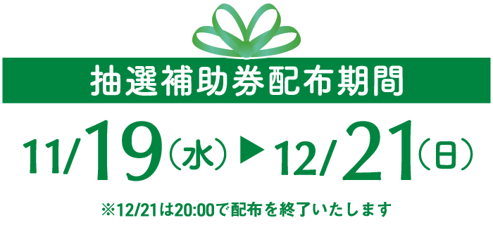 抽選補助券配布期間 11/19(水)～12/21(日)