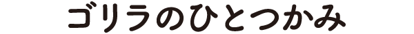 ゴリラのひとつかみ