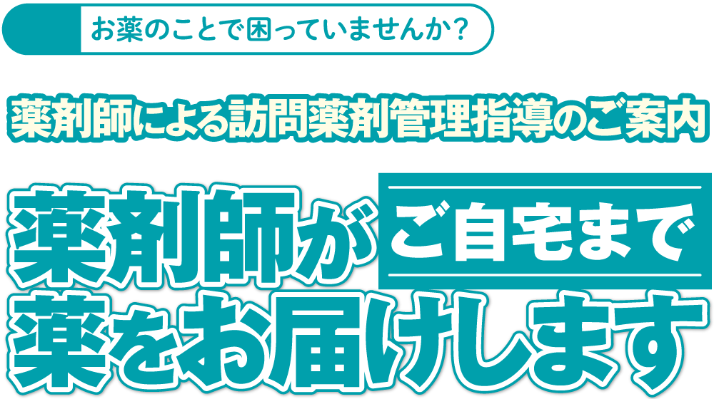 お薬のことで困っていませんか？ 薬剤師による訪問薬剤管理指導のご案内 薬剤師がご自宅まで薬をお届けします