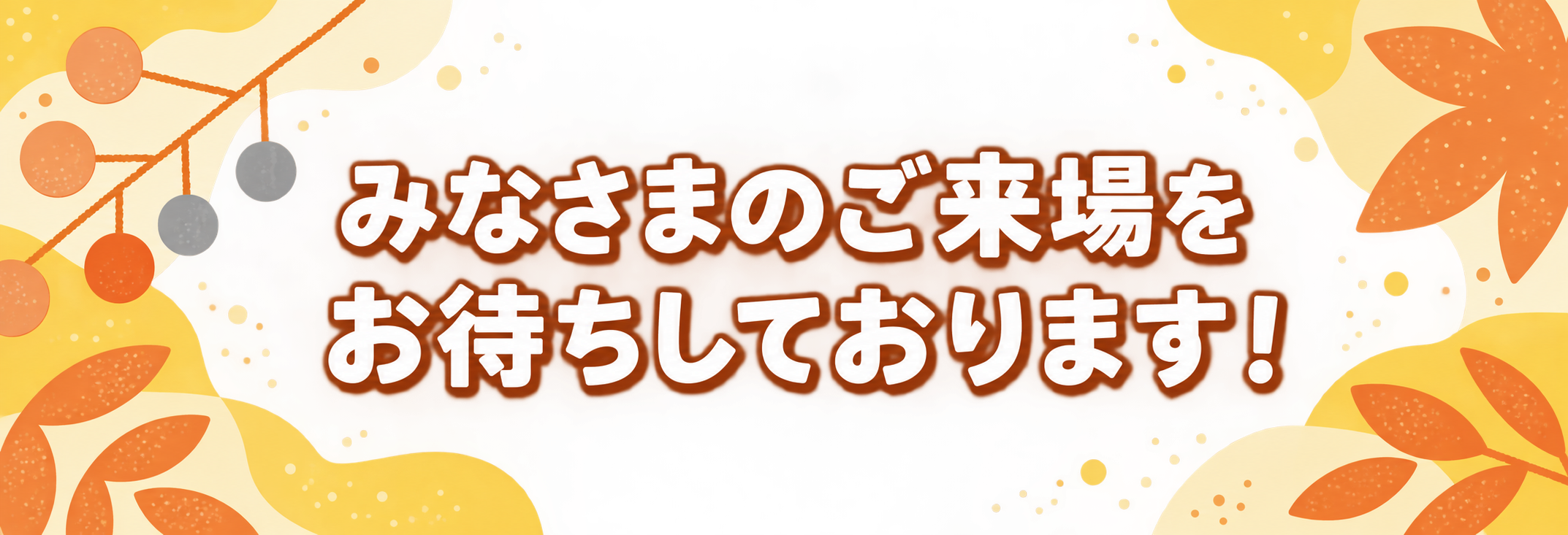 みなさまのご来場をお待ちしております！