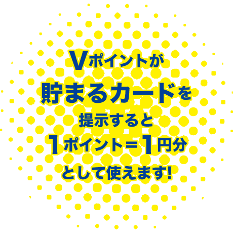 Vポイントが貯まるカードを提示すると1ポイント=1円分として使えます!