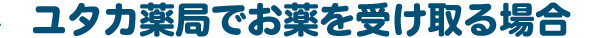 ユタカ薬局でお薬を受け取る場合