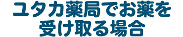ユタカ薬局でお薬を受け取る場合