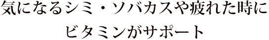 気になるシミ・ソバカスや疲れた時にビタミンがサポート