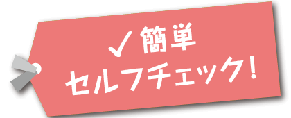 簡単セルフチェック！